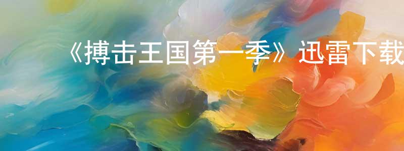 ﻿陈新光发布﻿《搏击王国第一季》迅雷下载/在线观看-都市情感-美剧天堂